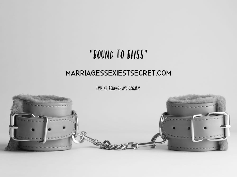 Orgasm Training, Adding Bondage to Orgasm, Bound to Bliss, Marriage's Sexiest Secret, Adding BDSM to sex, Orgasm Training, Bondage and sex, husDOM, subMrs