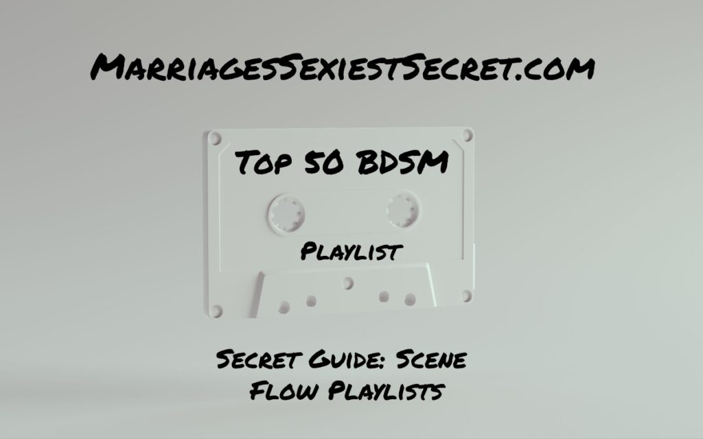 BDSM Playlist, Top 50 sexiest songs, Scene Flow Playlists, Music for sex scenes, BDSM scenes, BDSM Flow sheet, Secret Guide to BDSM music, Music for Domination and submission, D|s-M
