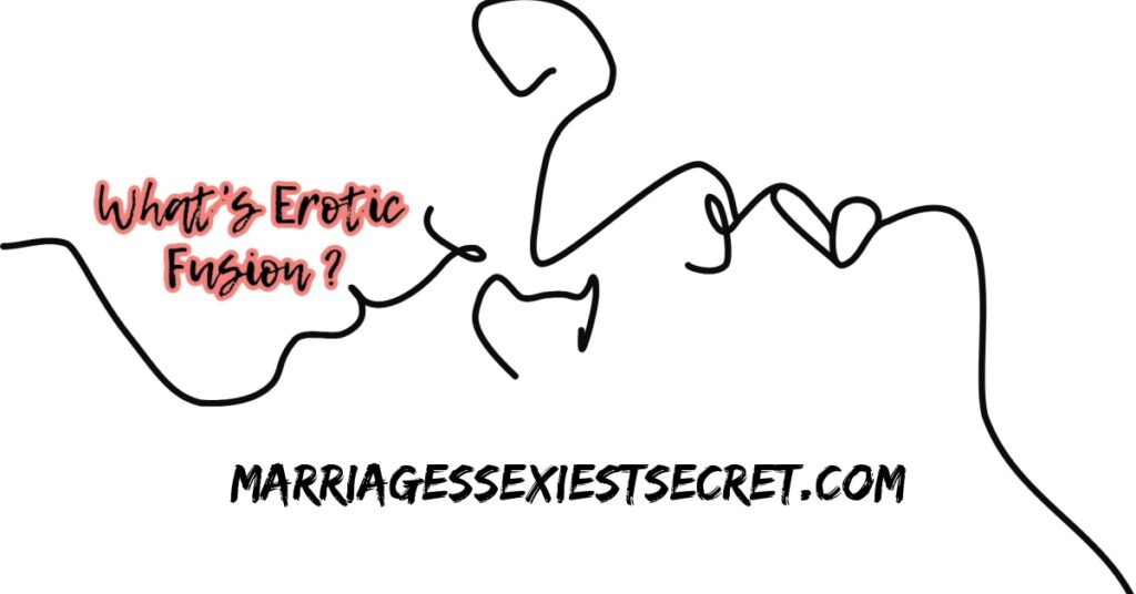 Erotic Fusion, Combine Sexual Techniques with Sexual Arts, MarriagesSexiestSecret, Couple's Intimate Exercises